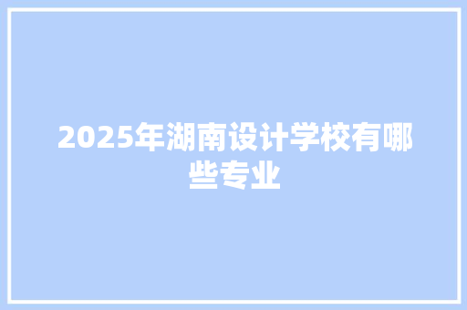 2025年湖南设计学校有哪些专业 未命名