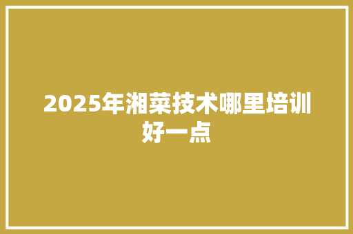 2025年湘菜技术哪里培训好一点 未命名