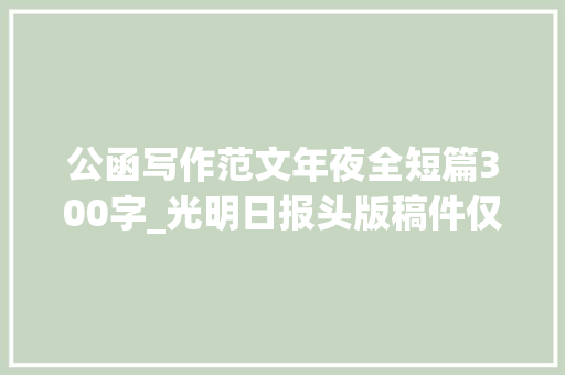 公函写作范文年夜全短篇300字_光明日报头版稿件仅300字文风是党风重要表示公函也该短实新