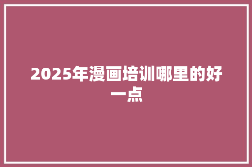 2025年漫画培训哪里的好一点