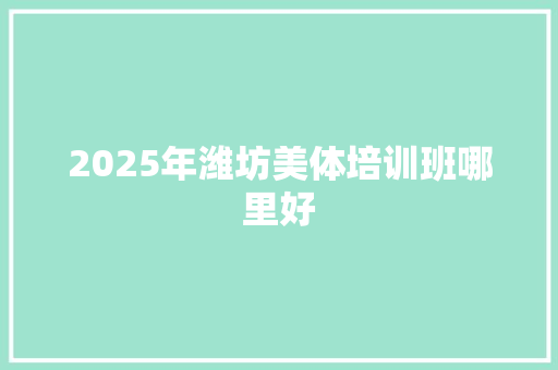 2025年潍坊美体培训班哪里好