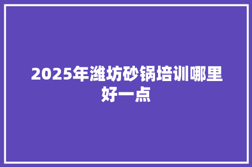 2025年潍坊砂锅培训哪里好一点 未命名