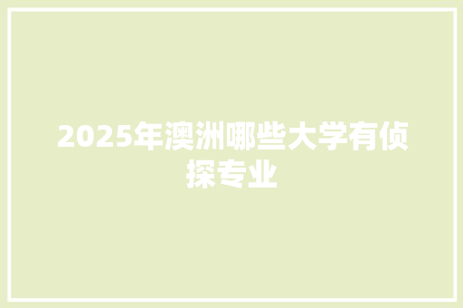 2025年澳洲哪些大学有侦探专业