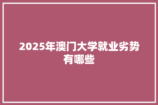 2025年澳门大学就业劣势有哪些