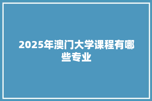 2025年澳门大学课程有哪些专业