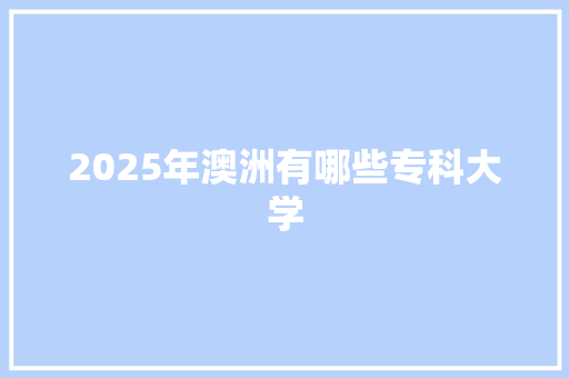 2025年澳洲有哪些专科大学