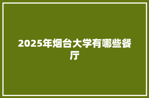 2025年烟台大学有哪些餐厅 未命名