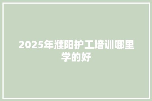 2025年濮阳护工培训哪里学的好