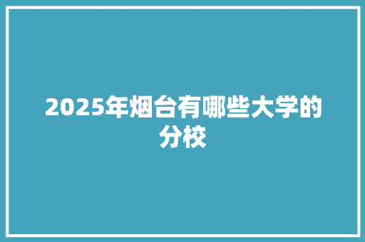 2025年烟台有哪些大学的分校