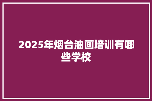 2025年烟台油画培训有哪些学校