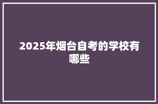 2025年烟台自考的学校有哪些 未命名