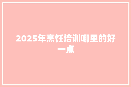 2025年烹饪培训哪里的好一点 未命名