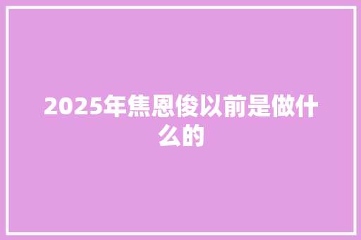 2025年焦恩俊以前是做什么的