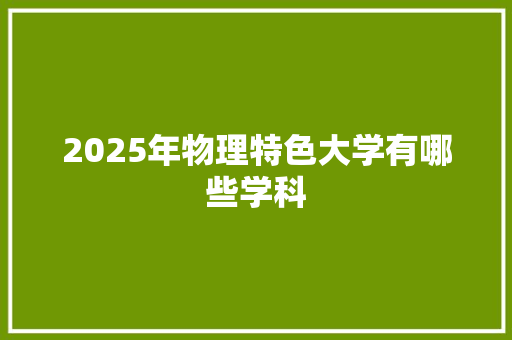 2025年物理特色大学有哪些学科