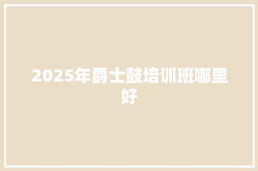 2025年爵士鼓培训班哪里好 未命名