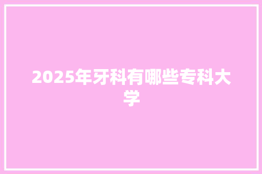 2025年牙科有哪些专科大学