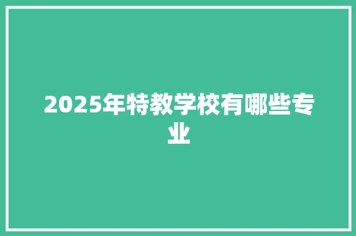 2025年特教学校有哪些专业