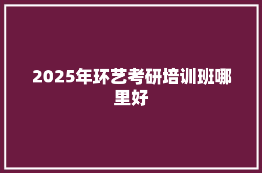 2025年环艺考研培训班哪里好