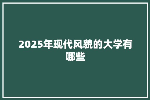 2025年现代风貌的大学有哪些