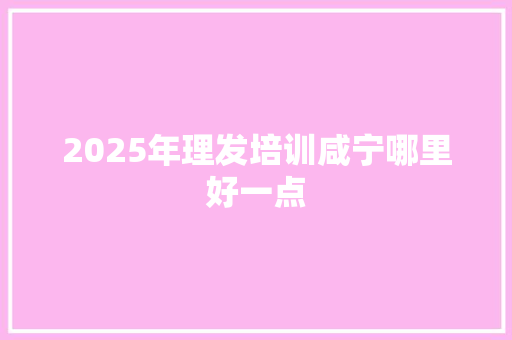 2025年理发培训咸宁哪里好一点