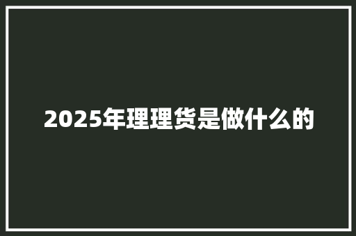 2025年理理货是做什么的