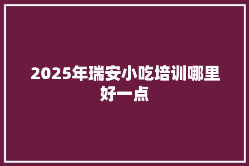 2025年瑞安小吃培训哪里好一点