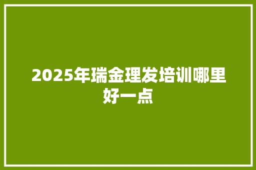 2025年瑞金理发培训哪里好一点