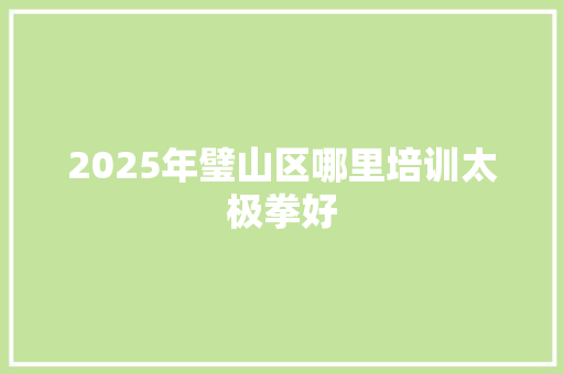 2025年璧山区哪里培训太极拳好