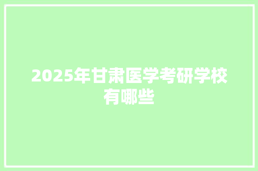 2025年甘肃医学考研学校有哪些