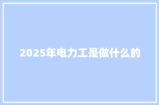 2025年电力工是做什么的