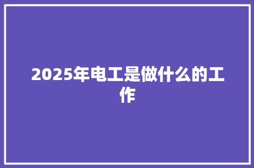 2025年电工是做什么的工作