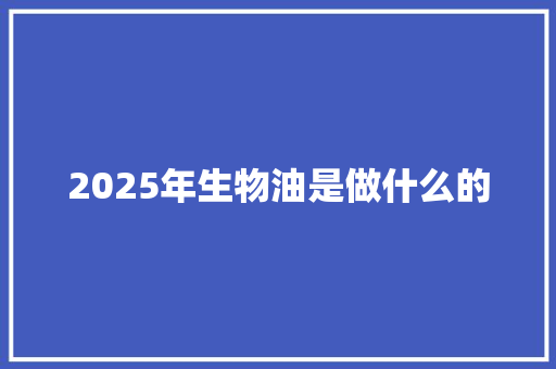 2025年生物油是做什么的