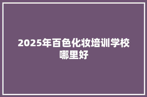 2025年百色化妆培训学校哪里好