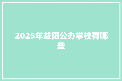 2025年益阳公办学校有哪些 未命名