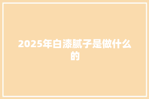 2025年白漆腻子是做什么的