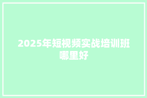 2025年短视频实战培训班哪里好