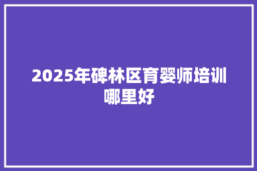 2025年碑林区育婴师培训哪里好