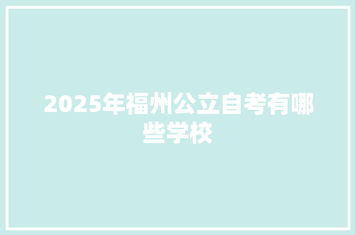 2025年福州公立自考有哪些学校