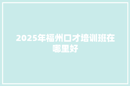 2025年福州口才培训班在哪里好