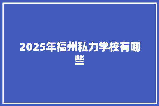 2025年福州私力学校有哪些