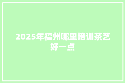 2025年福州哪里培训茶艺好一点 未命名