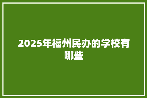 2025年福州民办的学校有哪些