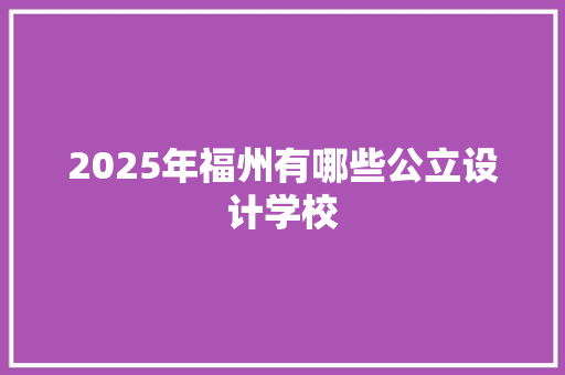 2025年福州有哪些公立设计学校