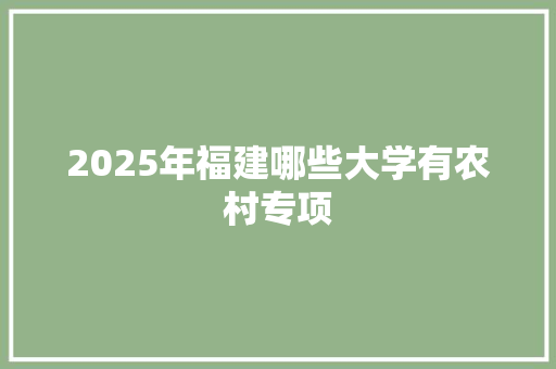 2025年福建哪些大学有农村专项 未命名