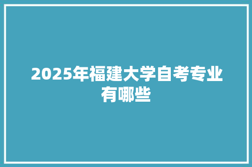 2025年福建大学自考专业有哪些