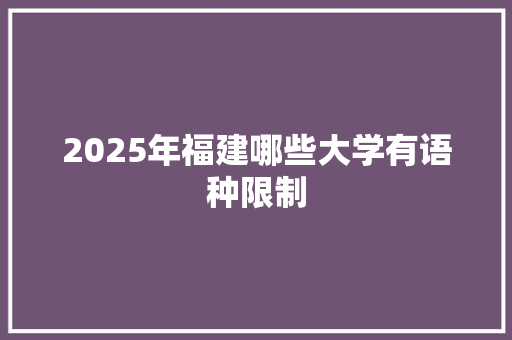 2025年福建哪些大学有语种限制 未命名