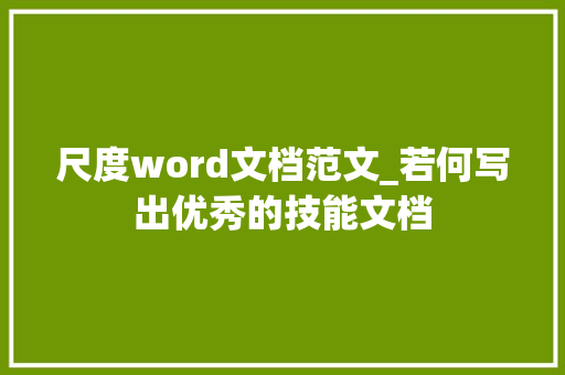 尺度word文档范文_若何写出优秀的技能文档 申请书范文