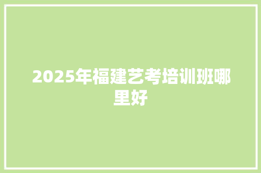 2025年福建艺考培训班哪里好