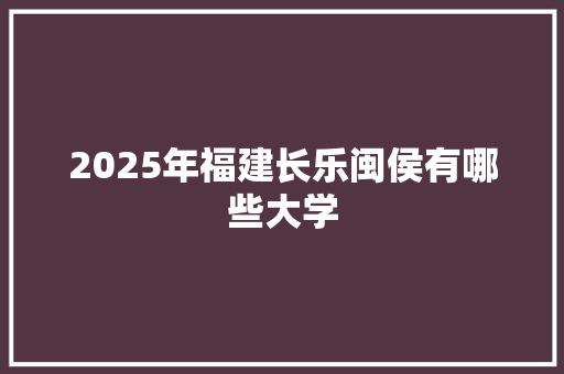 2025年福建长乐闽侯有哪些大学