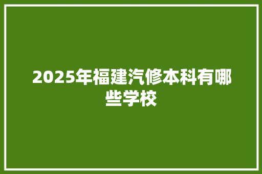 2025年福建汽修本科有哪些学校